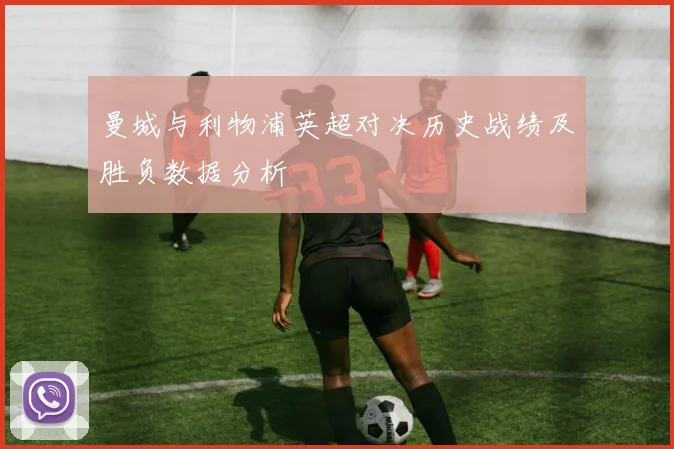 曼城与利物浦英超对决历史战绩及胜负数据分析