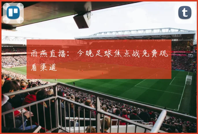 雨燕直播：今晚足球焦点战免费观看渠道