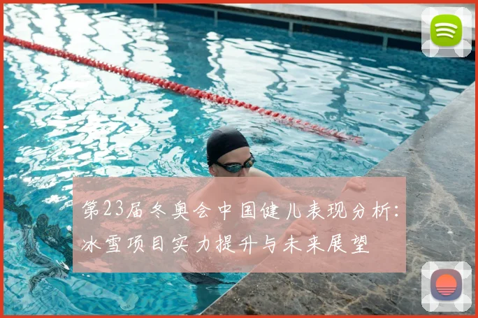 第23届冬奥会中国健儿表现分析：冰雪项目实力提升与未来展望