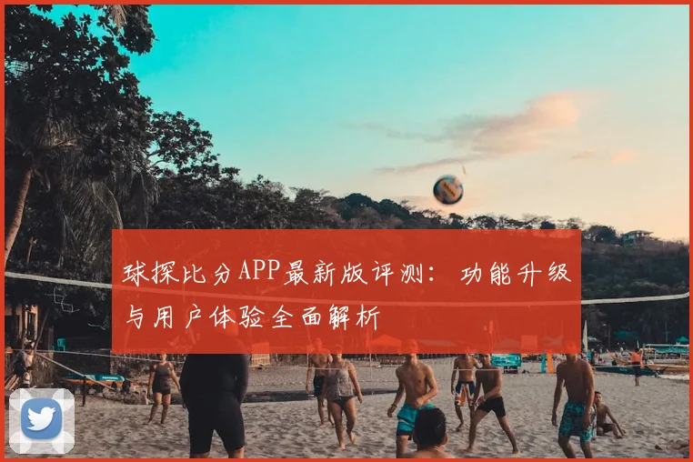 球探比分APP最新版评测：功能升级与用户体验全面解析