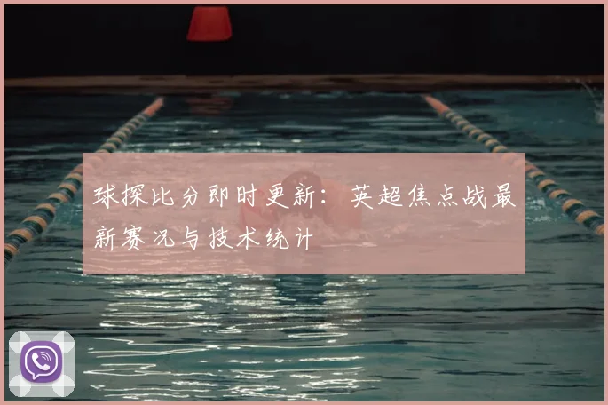 球探比分即时更新：英超焦点战最新赛况与技术统计