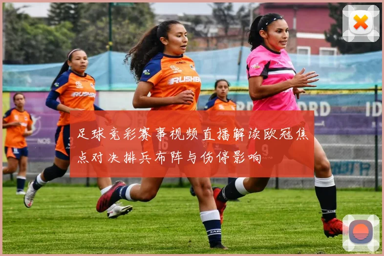足球竞彩赛事视频直播解读欧冠焦点对决排兵布阵与伤停影响