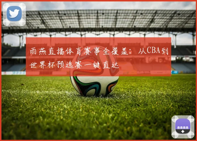 雨燕直播体育赛事全覆盖：从CBA到世界杯预选赛一键直达