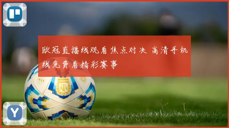 欧冠直播线观看焦点对决 高清手机线免费看精彩赛事